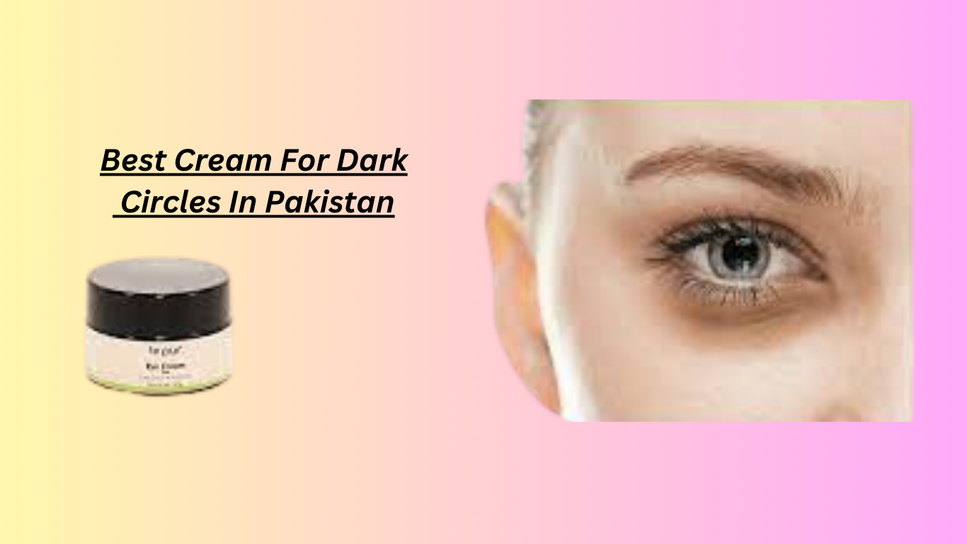 Best Cream For Dark Circles In Pakistan